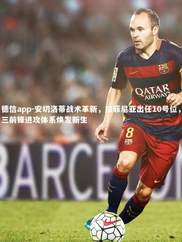 德信app-安切洛蒂战术革新，拉菲尼亚出任10号位，三前锋进攻体系焕发新生
