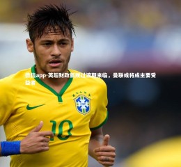 德信app-英超财政新规过渡期来临，曼联或将成主要受益者