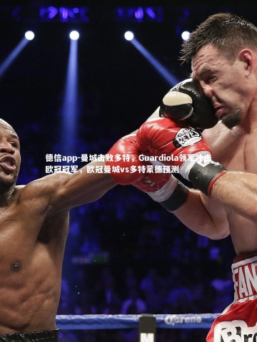 德信app-曼城击败多特，Guardiola领军冲击欧冠冠军，欧冠曼城vs多特蒙德预测