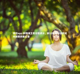 德信app-利物浦卫冕征程遇冷，前12轮18分创历史同期第四差纪录