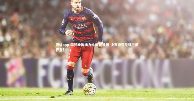 德信app-李梦缺阵杨力维勇挑重担 决赛能否见证三箭齐发？