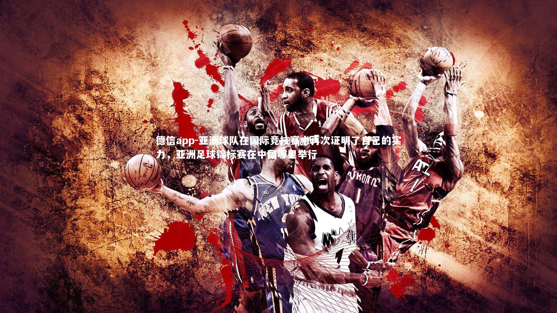 德信app-亚洲球队在国际竞技赛中再次证明了自己的实力，亚洲足球锦标赛在中国哪里举行-第1张图片-德信app