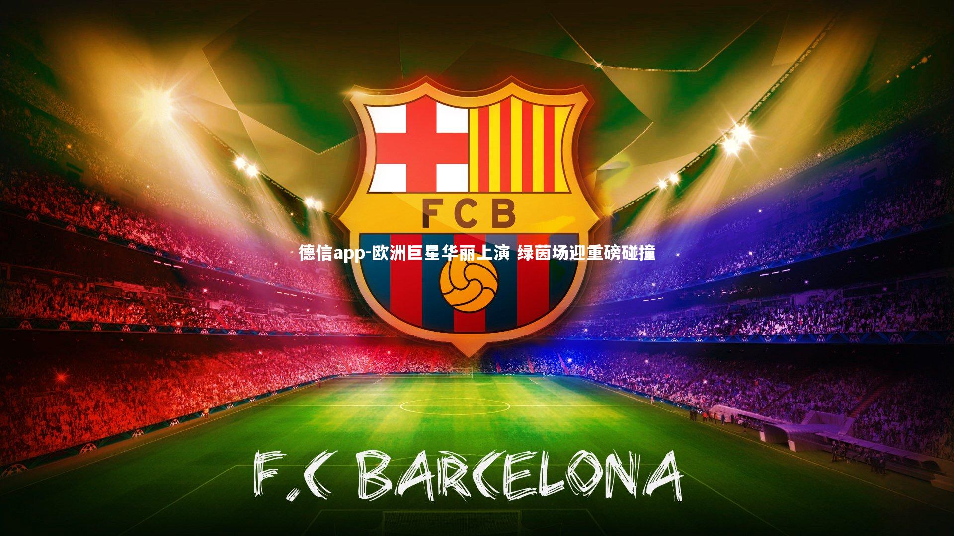 德信app-欧洲巨星华丽上演 绿茵场迎重磅碰撞-第1张图片-德信app