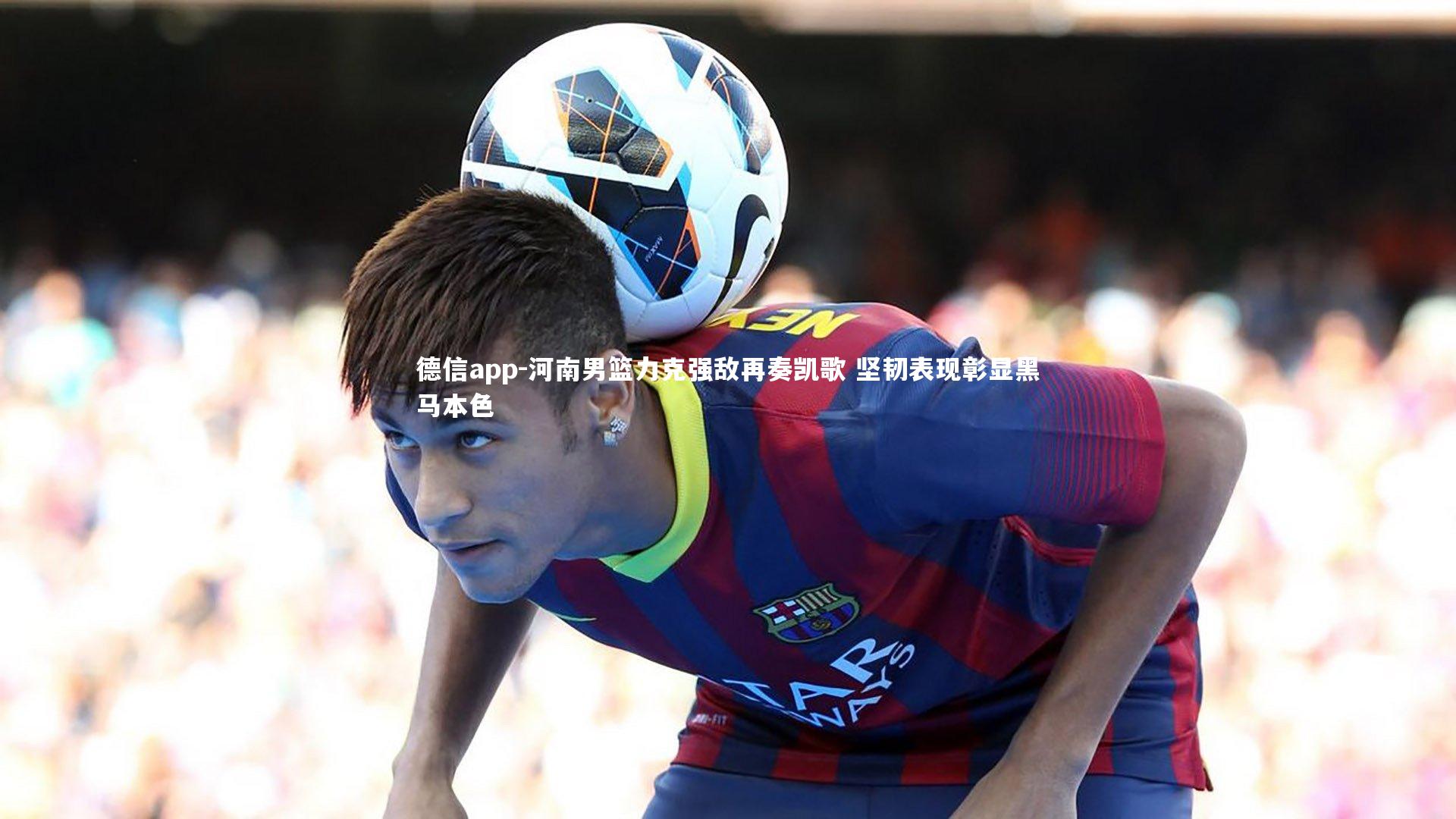 德信app-河南男篮力克强敌再奏凯歌 坚韧表现彰显黑马本色-第1张图片-德信app