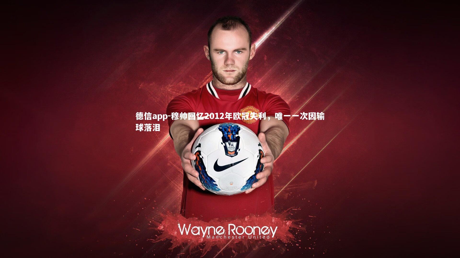 德信app-穆帅回忆2012年欧冠失利，唯一一次因输球落泪-第2张图片-德信app