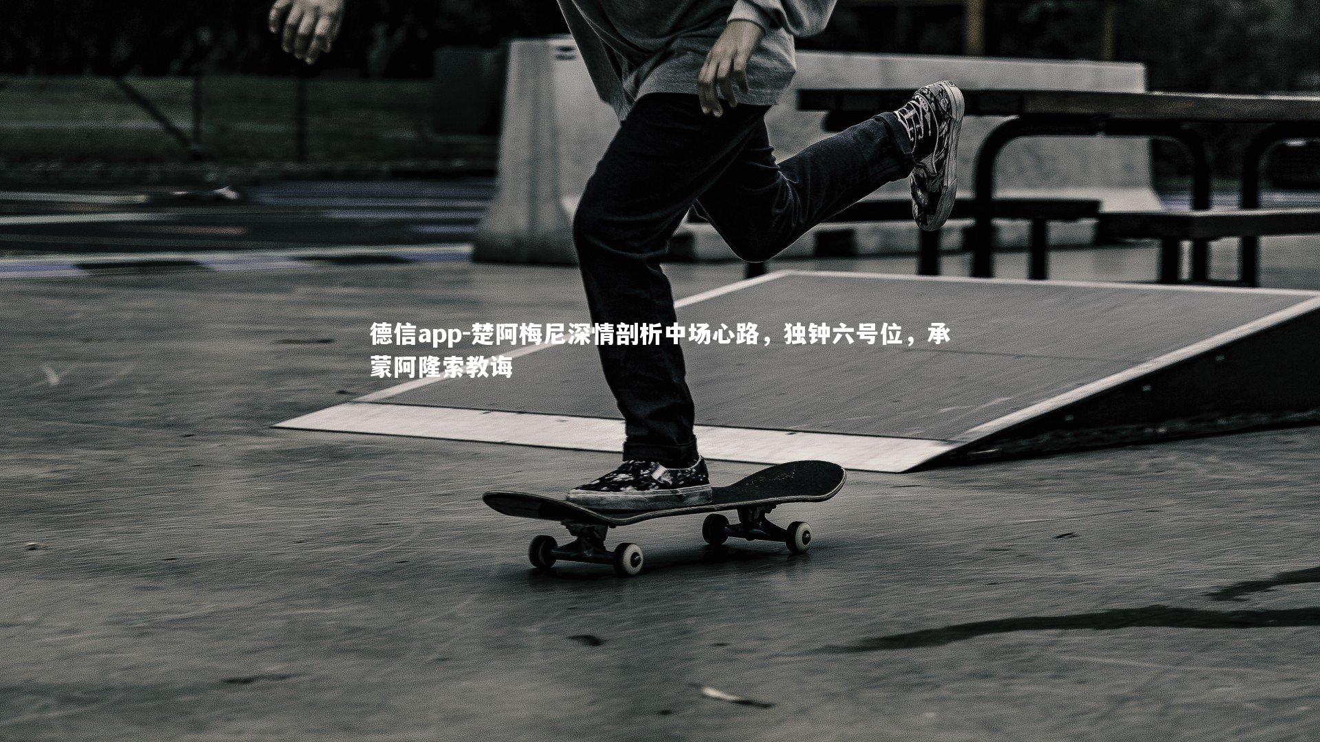 德信app-楚阿梅尼深情剖析中场心路，独钟六号位，承蒙阿隆索教诲-第1张图片-德信app