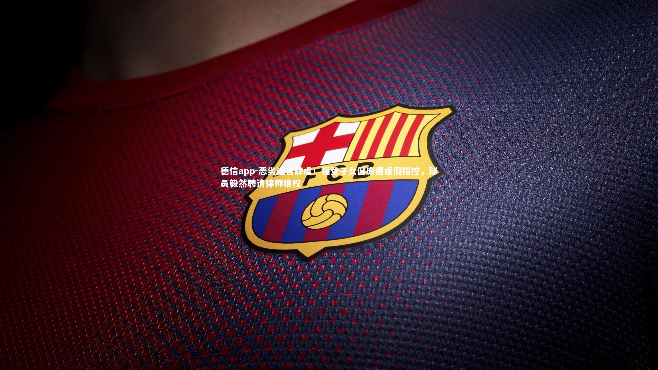 德信app-恶劣谣言肆虐！福登子女健康遭虚假指控，球员毅然聘请律师维权-第1张图片-德信app