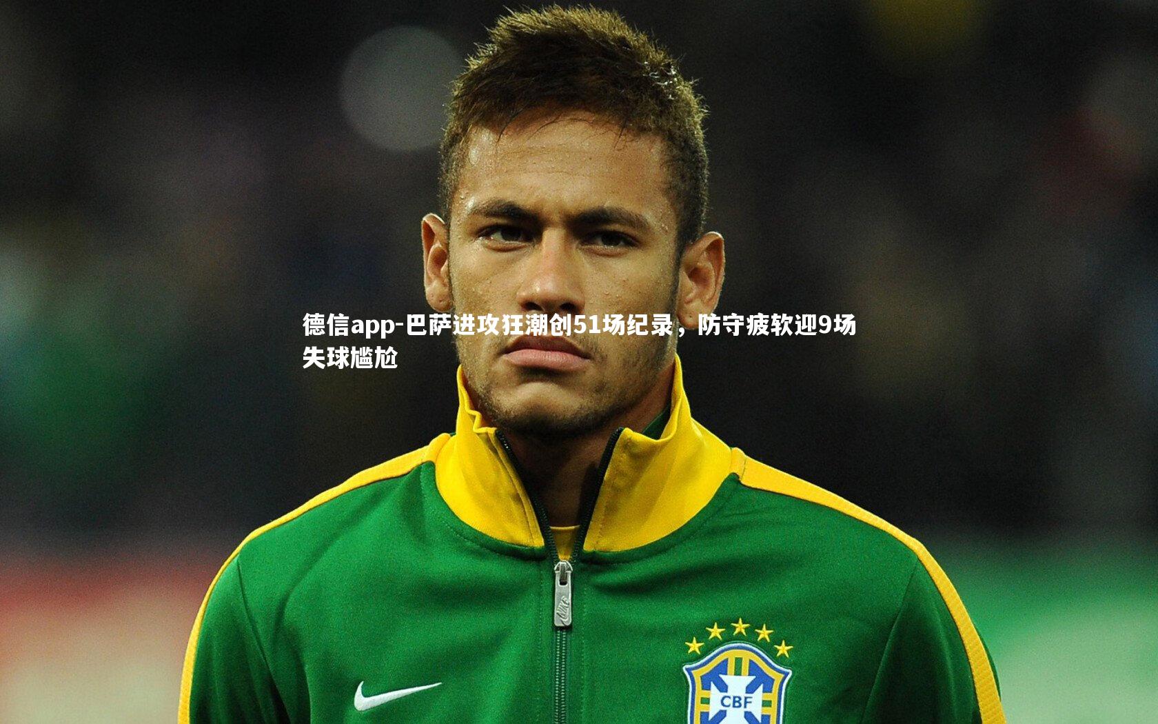 德信app-巴萨进攻狂潮创51场纪录,防守疲软迎9场失球尴尬-第1张图片-德信app 德信app-巴萨进攻狂潮创51场纪录,防守疲软迎9场失球尴尬-第1张图片-德信app