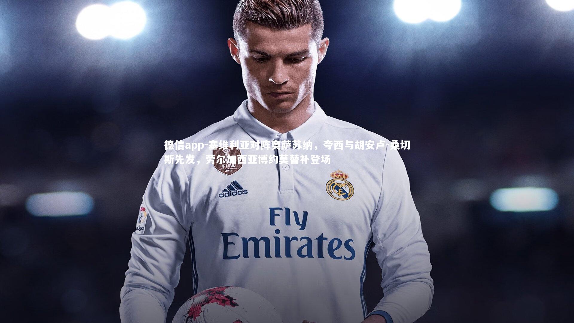 德信app-塞维利亚对阵奥萨苏纳,夸西与胡安卢-桑切斯先发,劳尔加西亚博约莫替补登场-第2张图片-德信app 德信app-塞维利亚对阵奥萨苏纳,夸西与胡安卢-桑切斯先发,劳尔加西亚博约莫替补登场-第2张图片-德信app