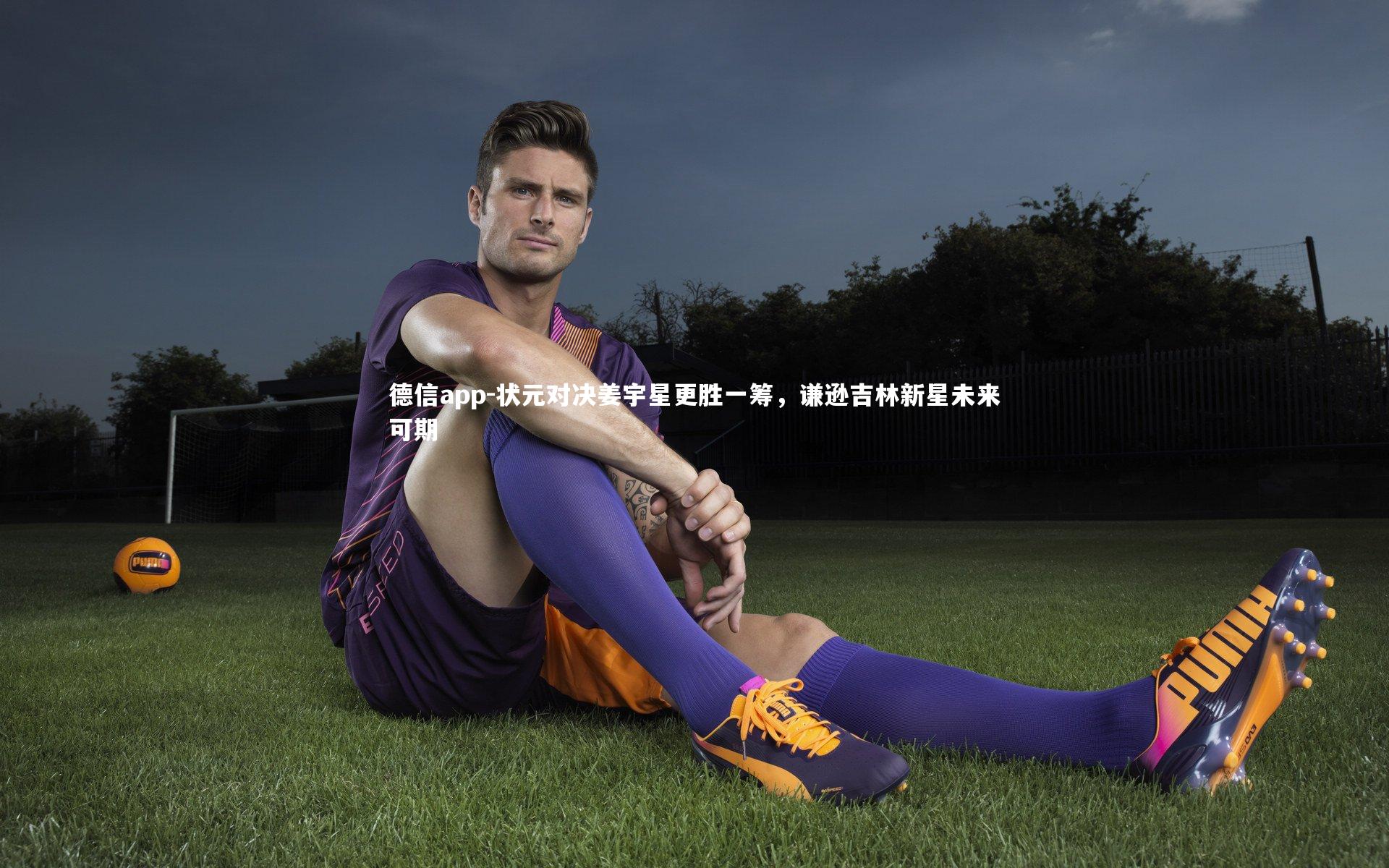 德信app-状元对决姜宇星更胜一筹，谦逊吉林新星未来可期-第1张图片-德信app