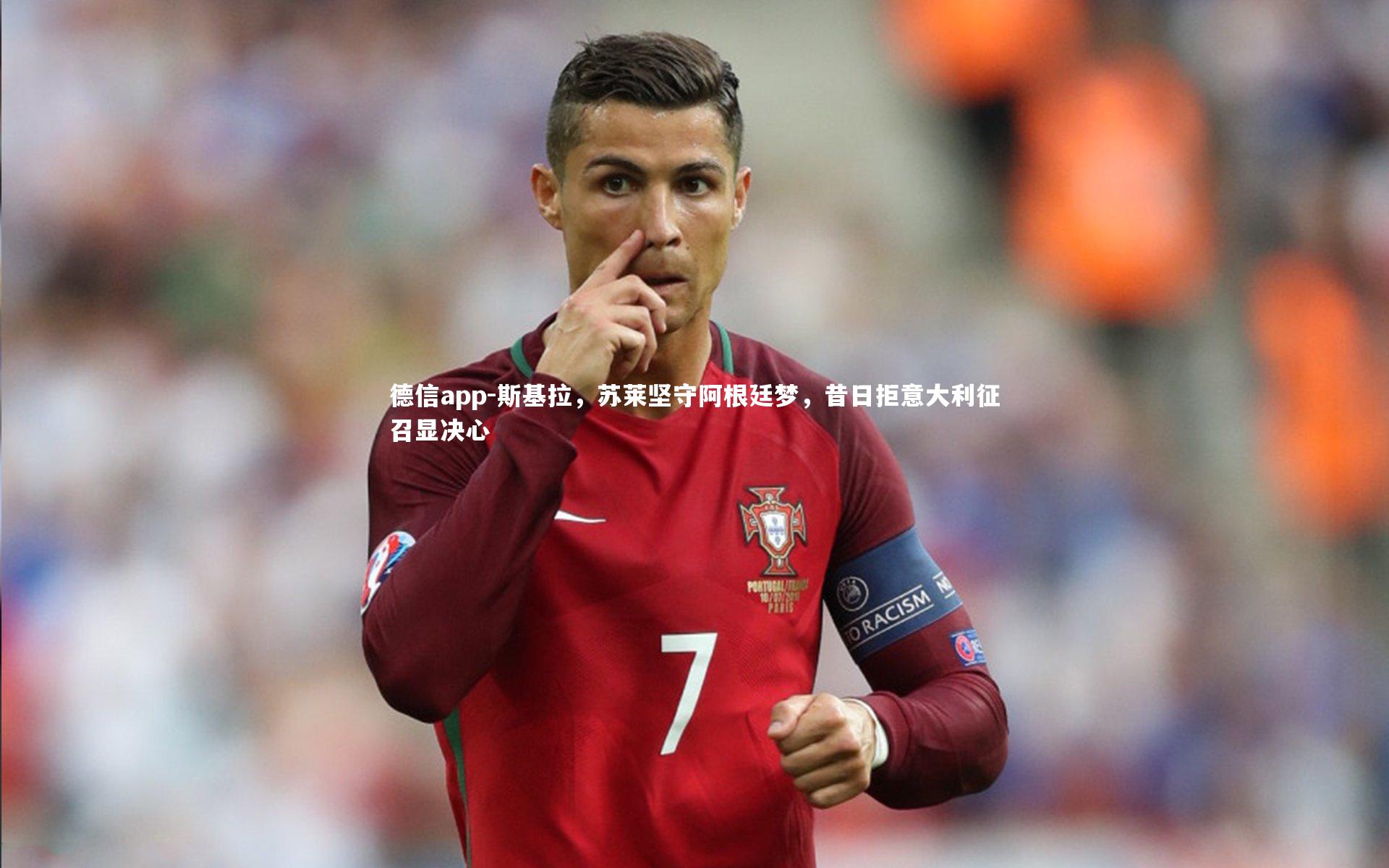 德信app-斯基拉，苏莱坚守阿根廷梦，昔日拒意大利征召显决心-第1张图片-德信app